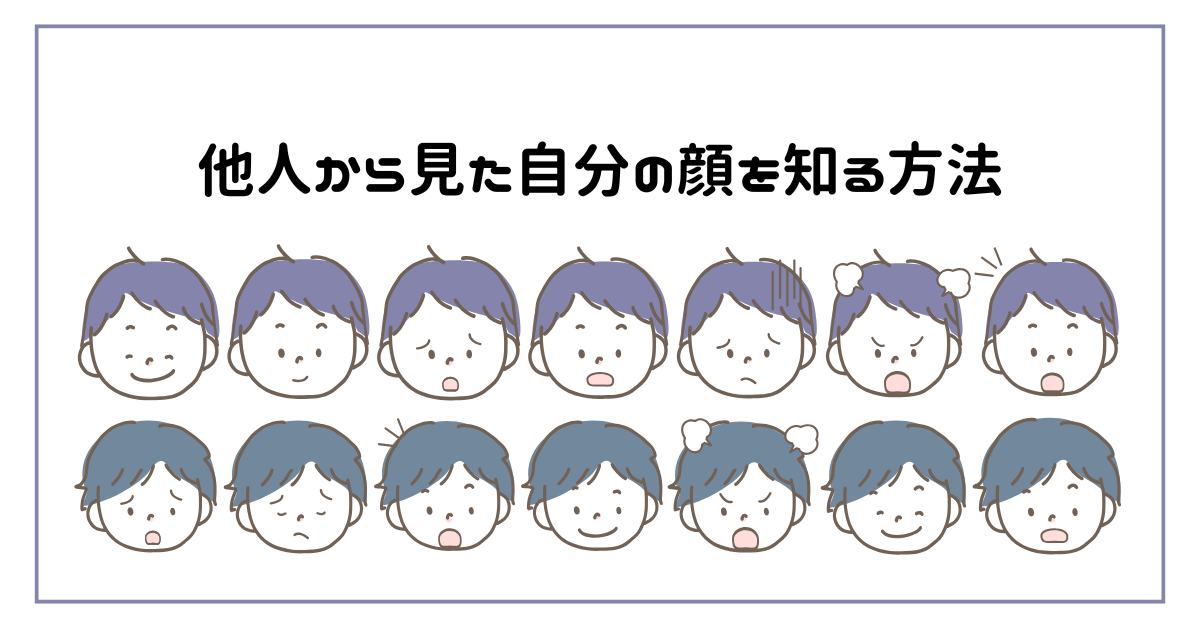 他人から見た自分の顔を知る方法|他人視点での“仕事中の顔”を見直すフィードバック術