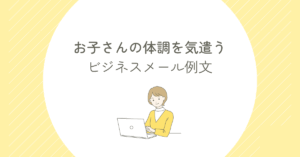 お子さんの体調を気遣うビジネスメール例文集｜信頼と配慮が伝わる一言テンプレート