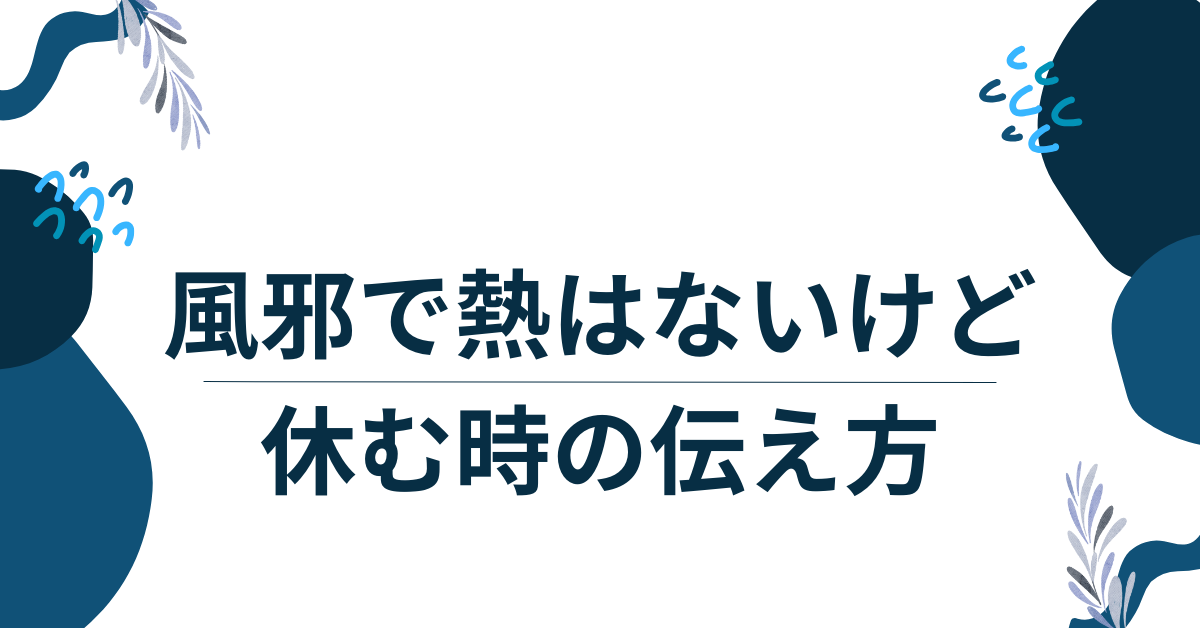風邪で熱はないけど休むのはあり?甘えと思われない欠勤理由の伝え方と例文集