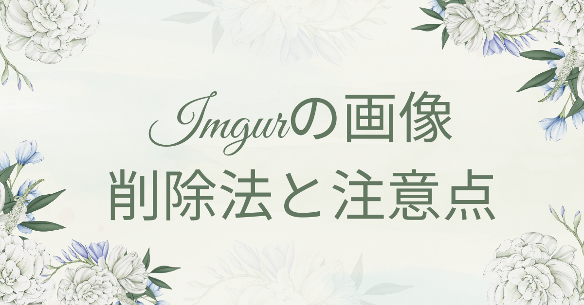Imgurにアップされた画像を削除する方法と注意点|削除フォーム・申請手順を徹底解説