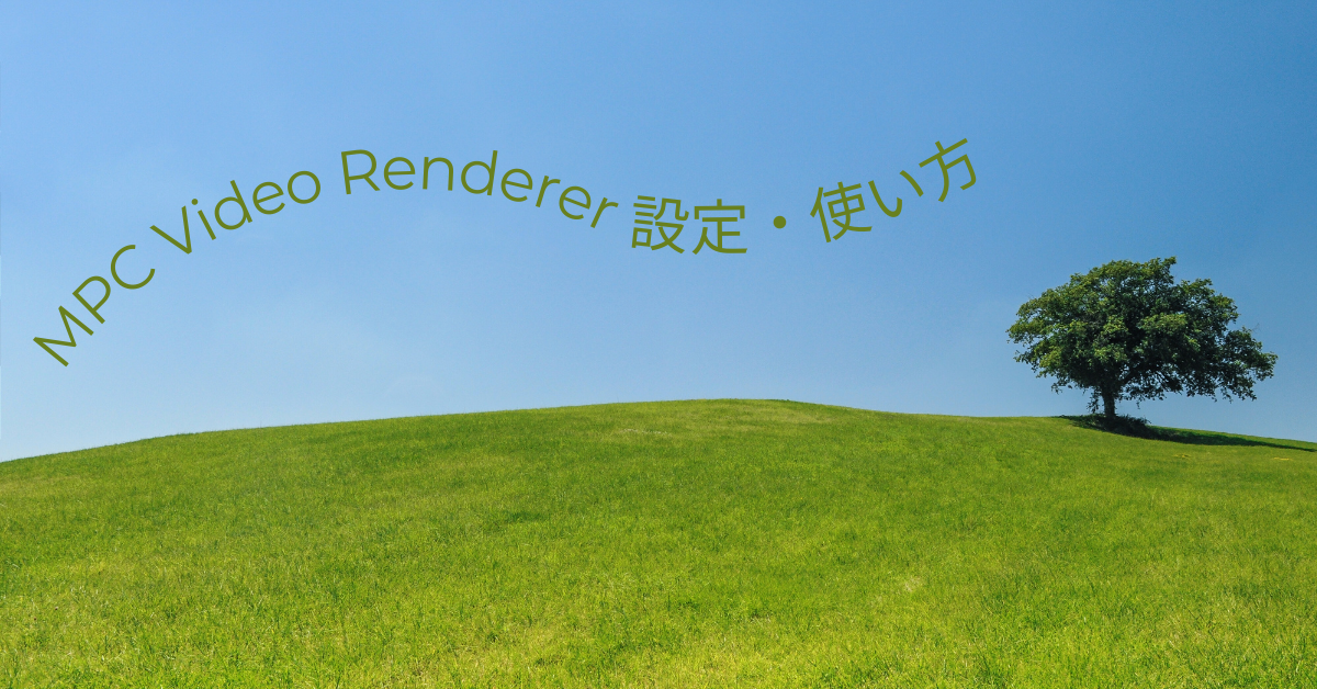 MPC Video Rendererの設定・使い方完全ガイド|インストール方法と最適なビデオレンダラー選び
