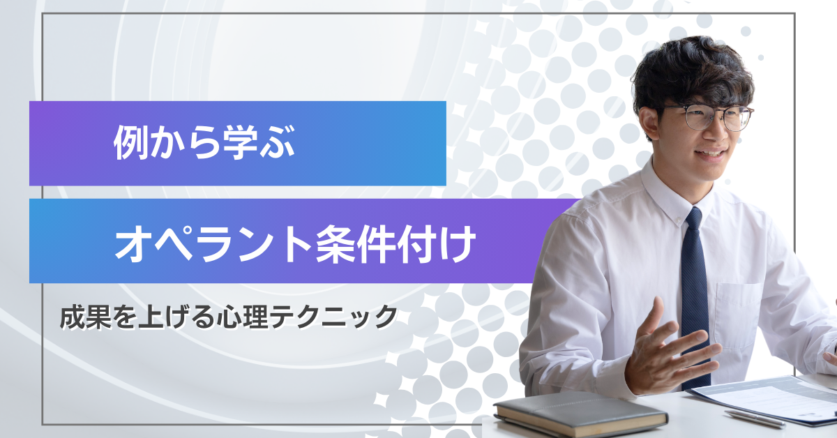 オペラント条件付けの例で学ぶ|ビジネス現場で成果を上げる心理テクニック