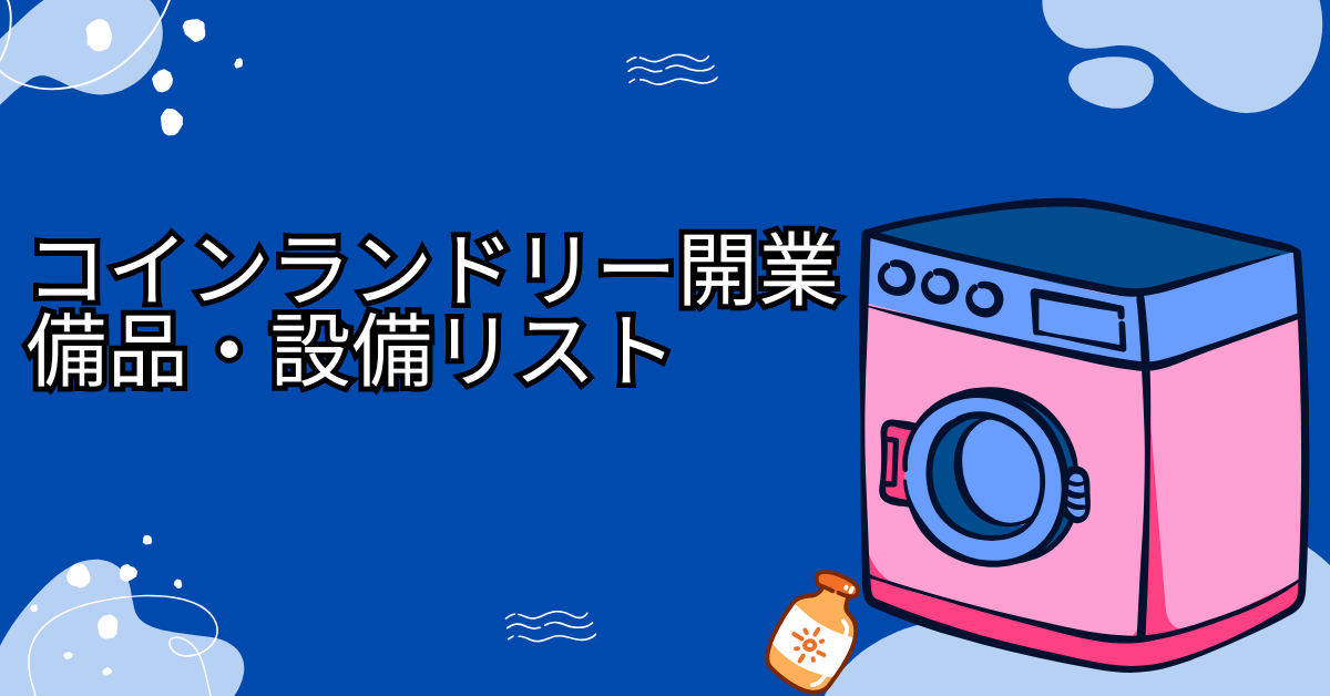 コインランドリー開業に必要な備品・設備リスト｜導入コストから運用の注意点まで徹底解説