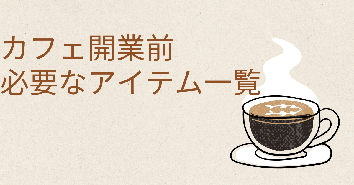 カフェ開業前に必要なおすすめアイテム一覧|おしゃれで効率的な店舗づくりのための備品リスト