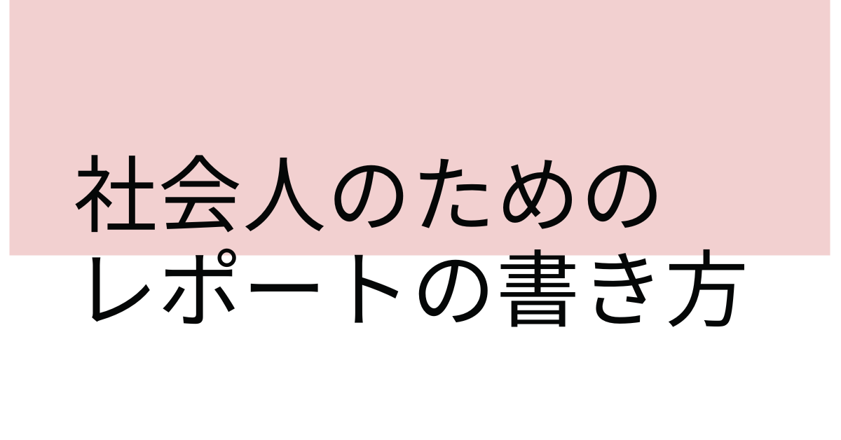社会人のためのレポート書き方ガイド|ビジネス文書としての構成・マナー・例文付き