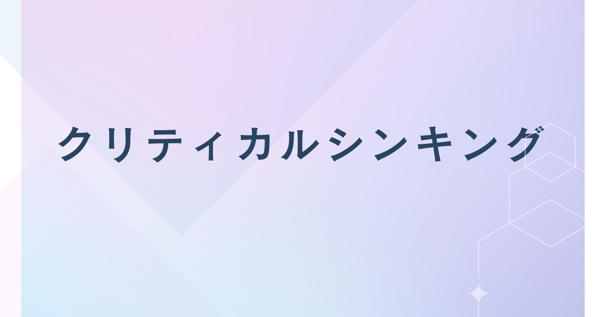 批判的思考(クリティカルシンキング)をわかりやすく解説!仕事で成果を出すクリティカルシンキングの実践術
