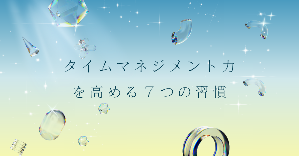 タイムマネジメント能力を高める7つの習慣|上手い人の特徴とできない人から抜け出す具体策