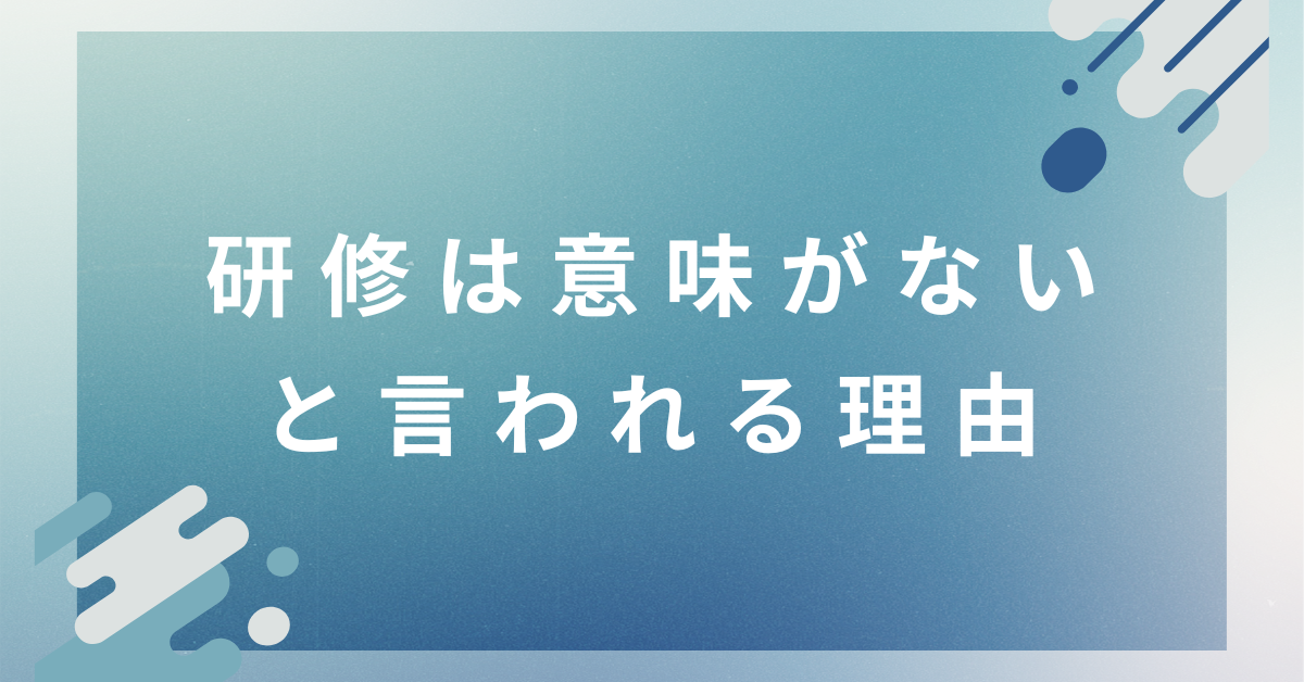 「研修が意味ない」と言われる理由|現場で機能しない研修の特徴と改善策