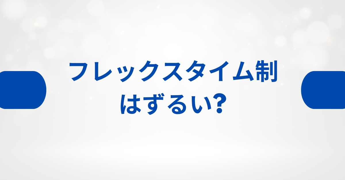 フレックスタイム制はずるい?メリットとデメリットから不満が生まれる理由を徹底解説