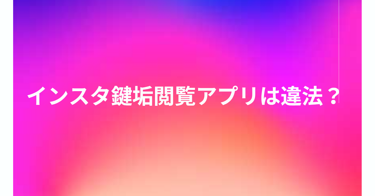 インスタ鍵垢閲覧アプリは違法？Private Instagram Viewerの裏側とバレるリスクを検証