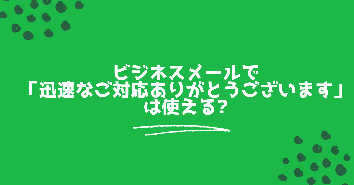 ビジネスメールで「迅速なご対応ありがとうございます」は使える?目上の人、取引先に失礼にならない例文集
