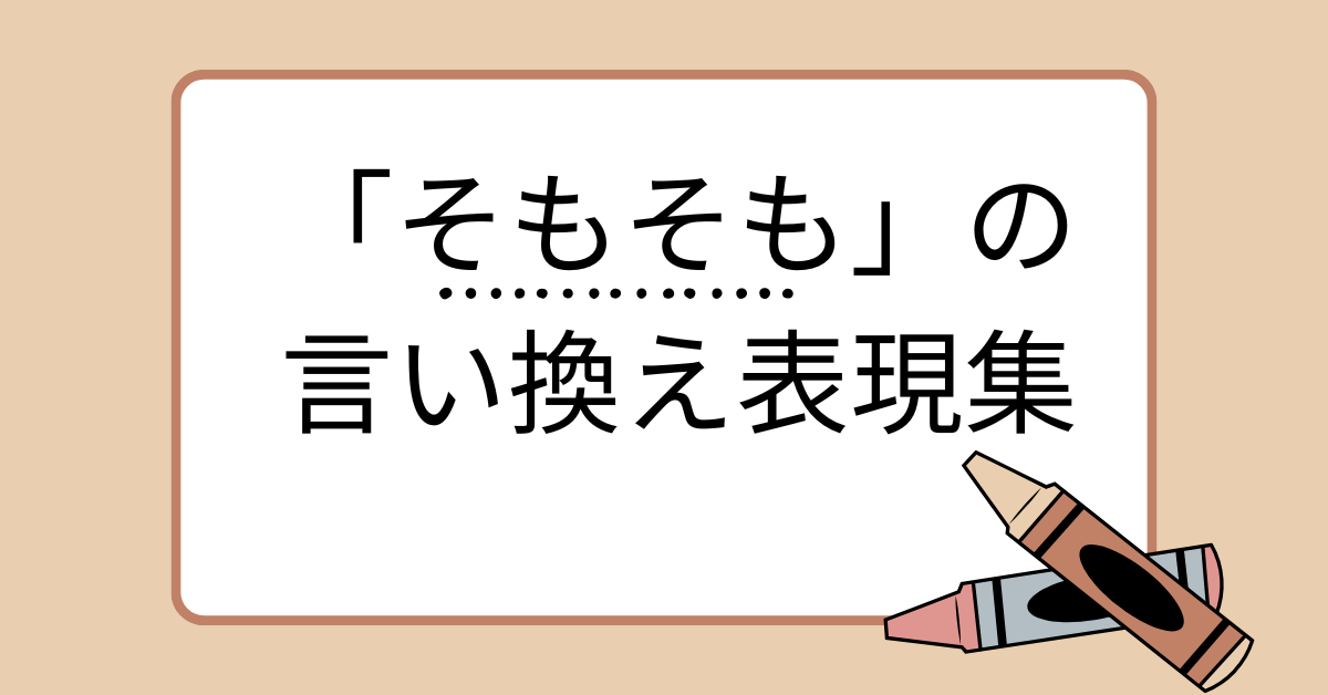 「そもそも」の言い換え表現集|ビジネスシーン・論文・レポートで使える丁寧な表現とは