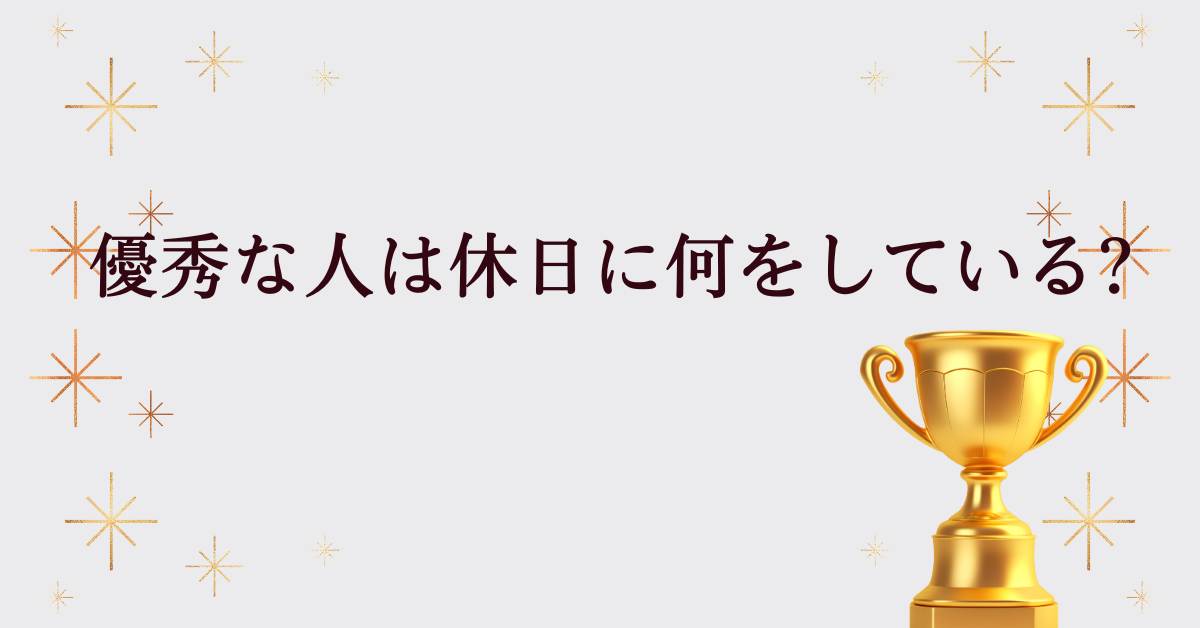 優秀な人は休日に何をしている?一流の習慣から学ぶ自己成長とリフレッシュ術