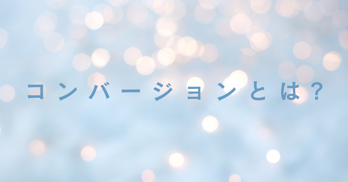 コンバージョンとは?わかりやすく業界別に見るコンバージョンの定義を解説