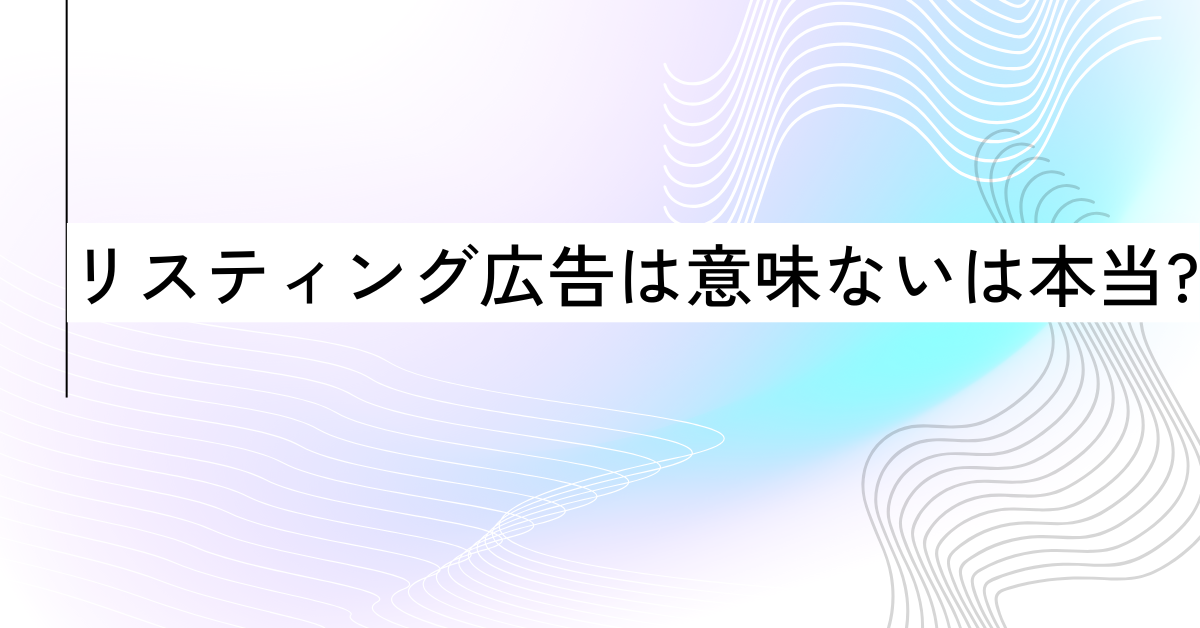 リスティング広告は意味ないは本当?効果が出るまでの誤解と成果を出す運用戦略