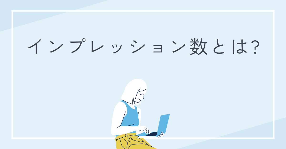 インプレッション数とは?多い方がいい?SNS・広告での意味と評価のポイントについて解説