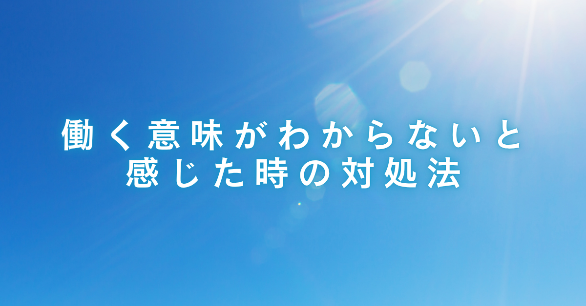 働く意味がわからないと感じた時の対処法!言語化して人生の意義を再発見する方法