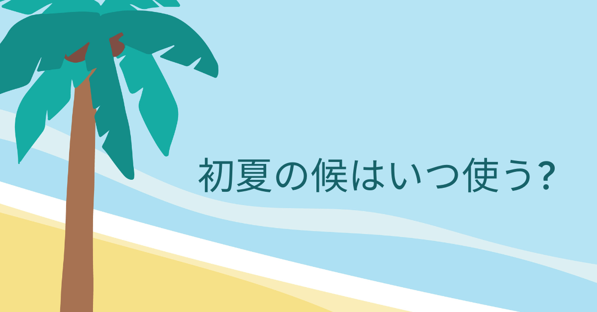 初夏の候はいつ使う?例文と読み方を解説!メールのマナーから社内文書での活用術