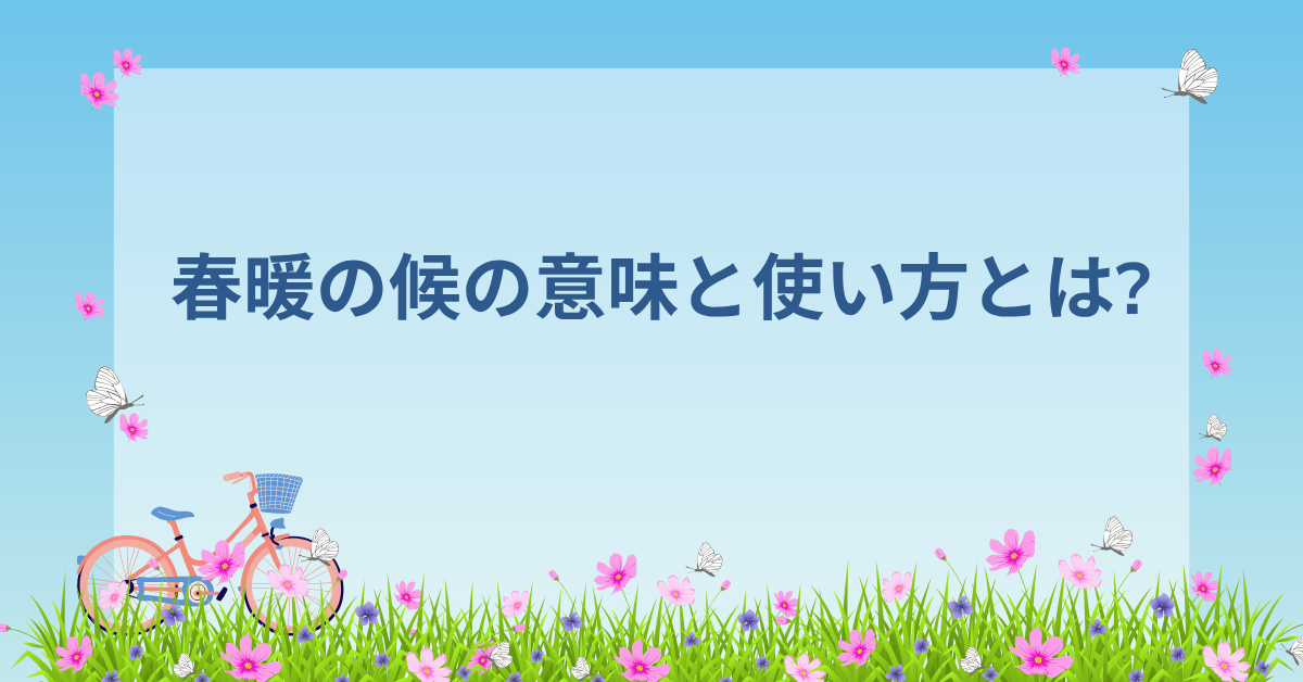 春暖の候の意味と使い方とは?読み方・時期・例文で学ぶビジネス文書の基本マナー