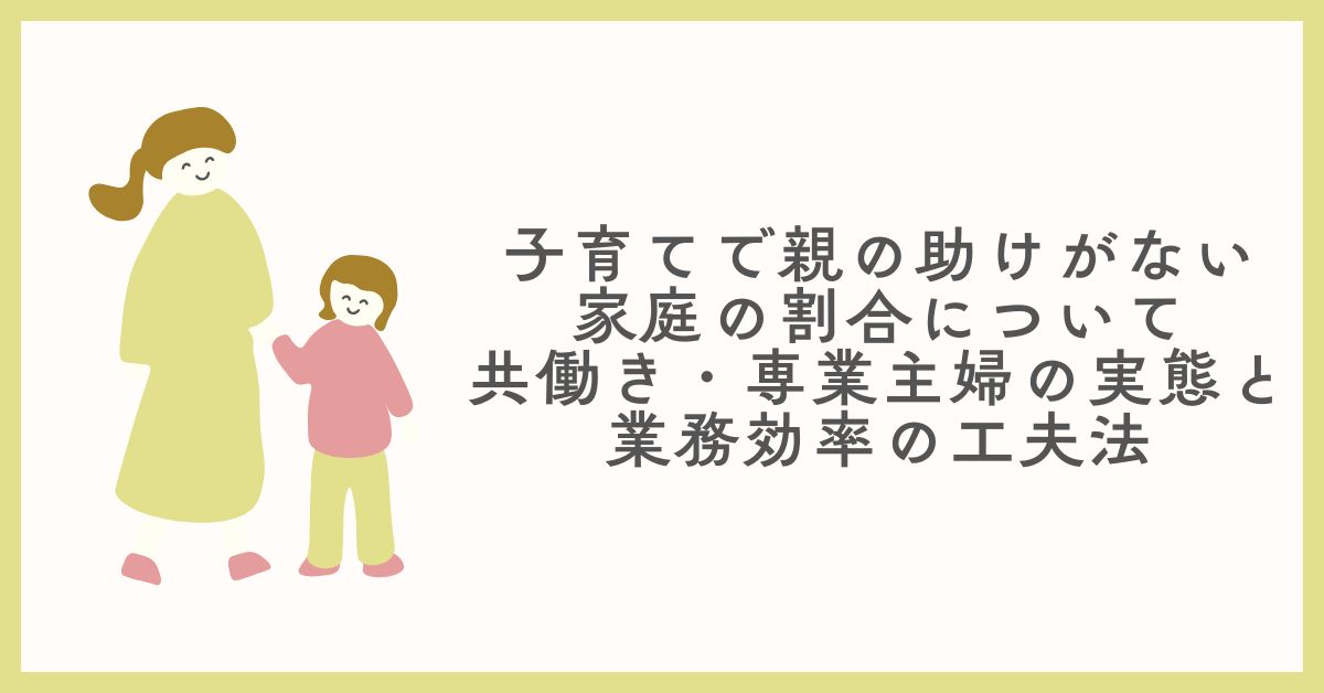子育てで親の助けがない家庭の割合について、共働き・専業主婦の実態と業務効率の工夫法