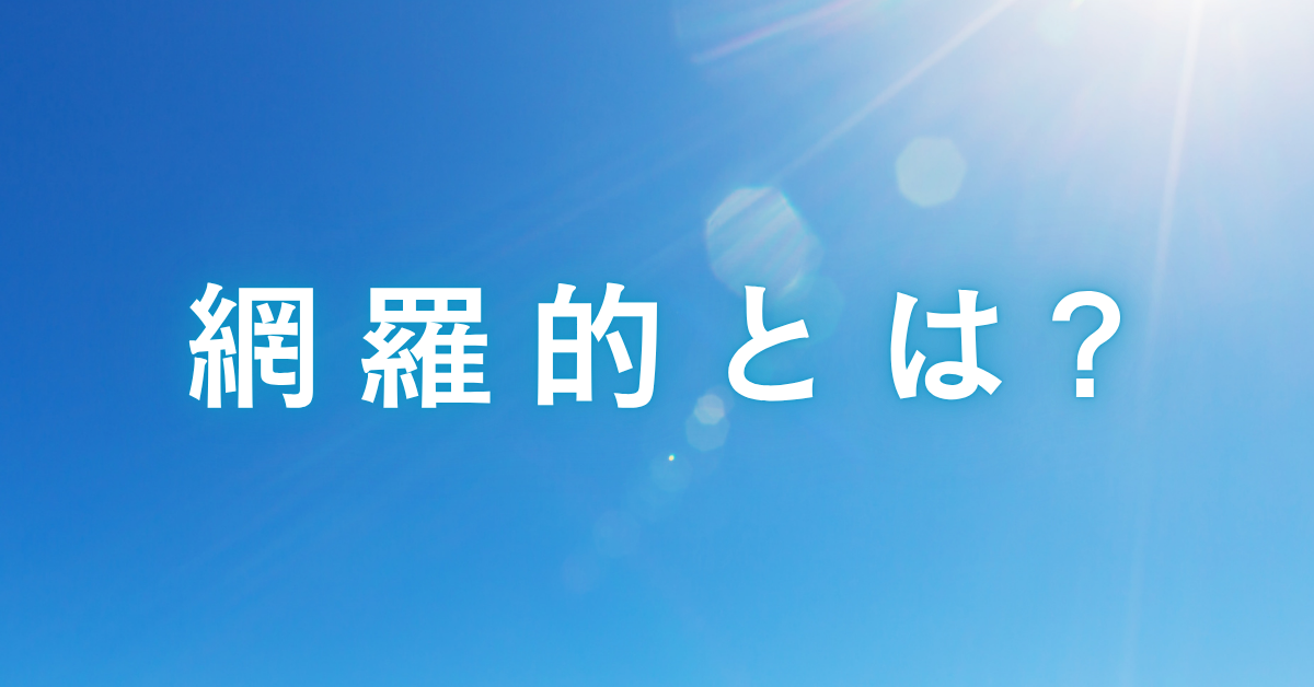 網羅的とは?意味をわかりやすく解説!資料作成・業務効率アップに役立つ使い方と例文集