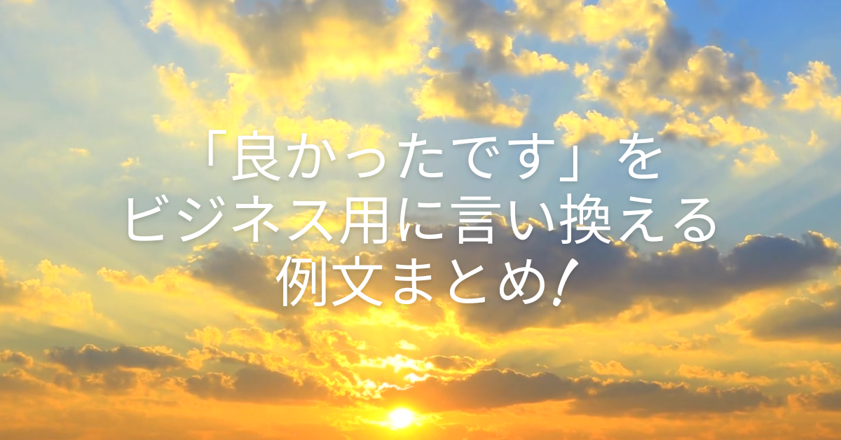 「良かったです」をビジネス用に言い換える例文まとめ!ビジネスメールで印象を良くする表現集
