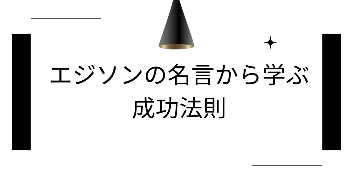 エジソンの名言から学ぶ成功法則!失敗を恐れず成果を出すビジネスマインド