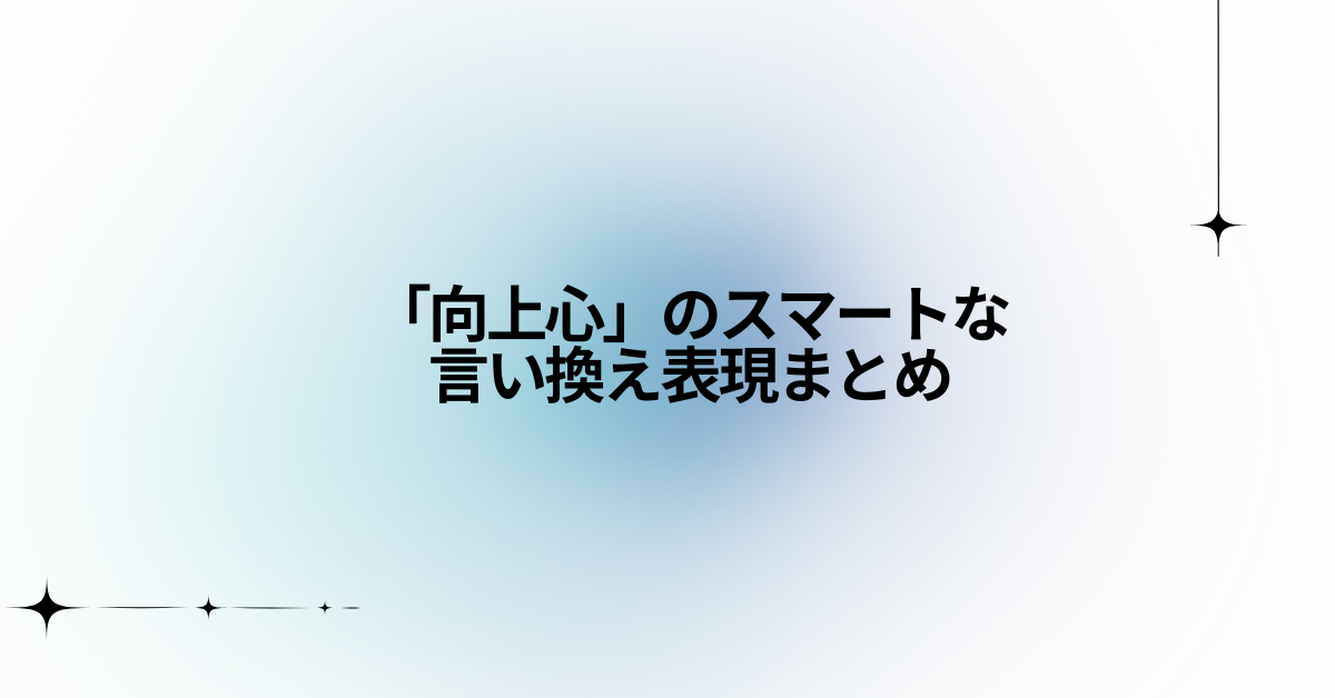 「向上心」のスマートな言い換え表現まとめ!ビジネスや自己PRで評価される伝え方とは