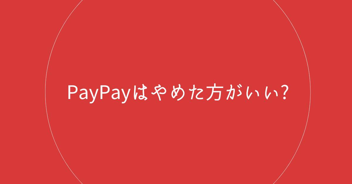 PayPayはやめた方がいい?後悔した理由と危険性について店舗、ユーザー視点別に解説