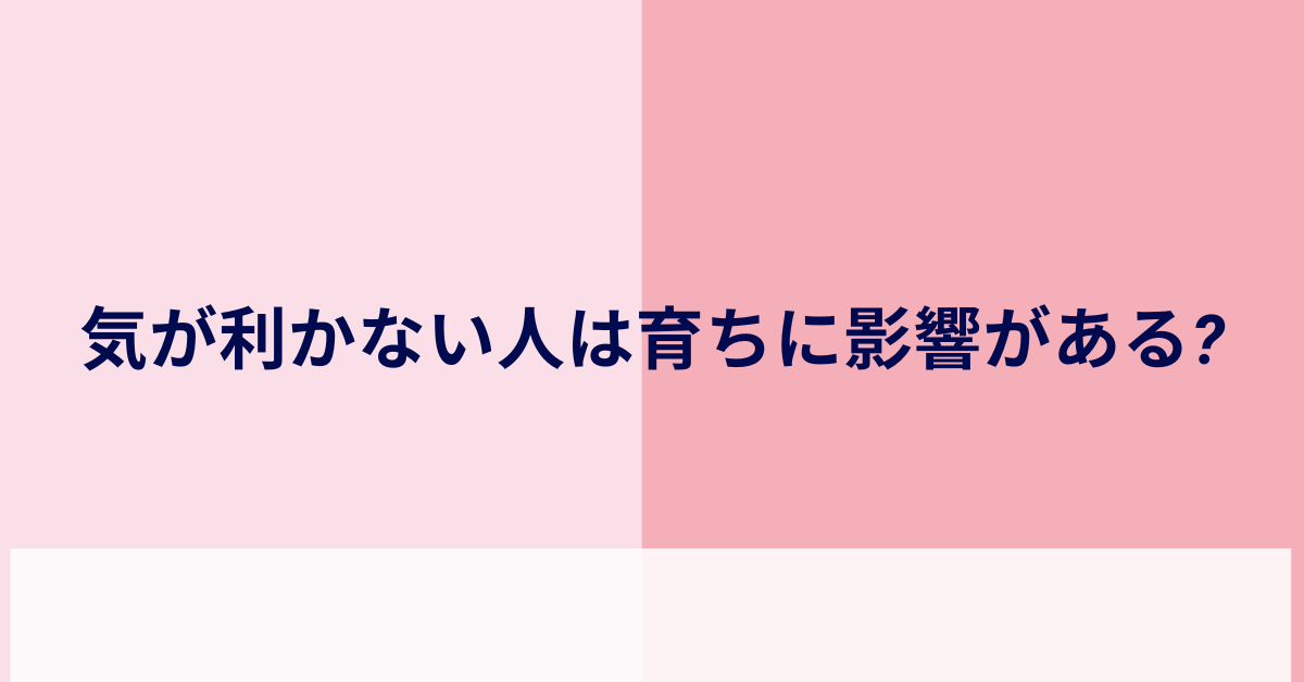 気が利かない人は育ちに影響がある?本当に頭が悪いのかビジネスでの誤解と真実