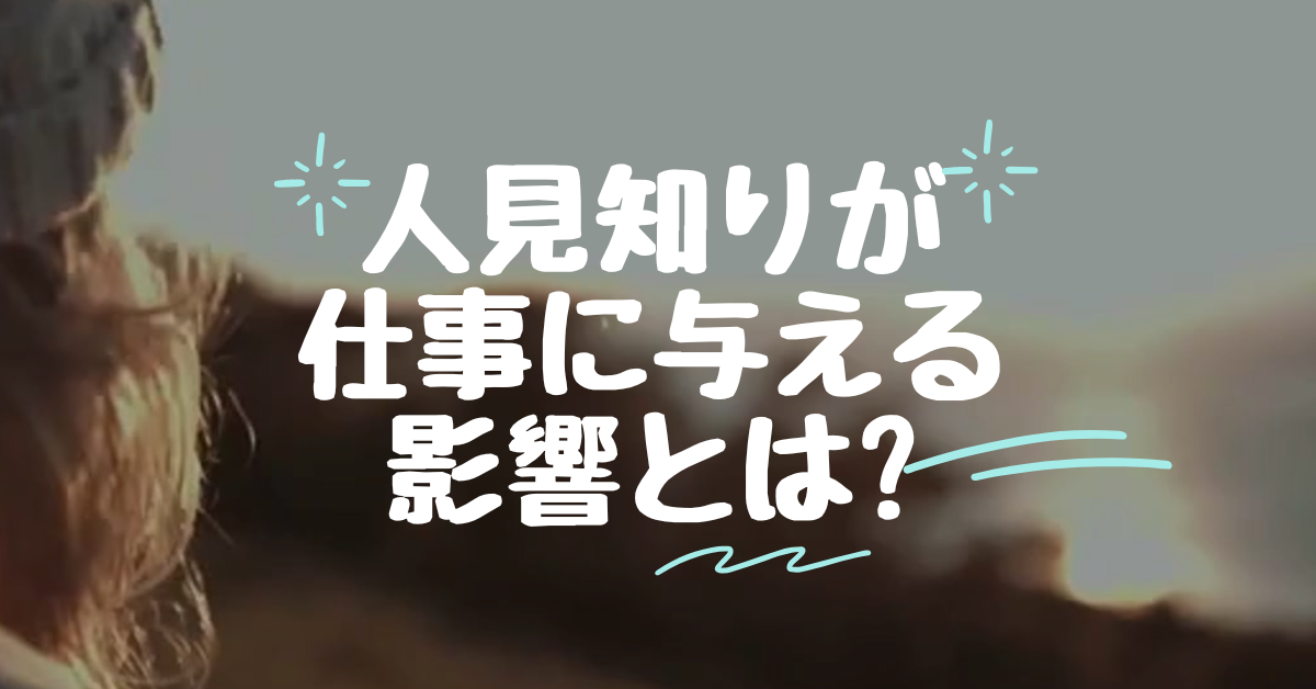 人見知りが仕事に与える影響とは?原因から対応まで仕事で使える改善策