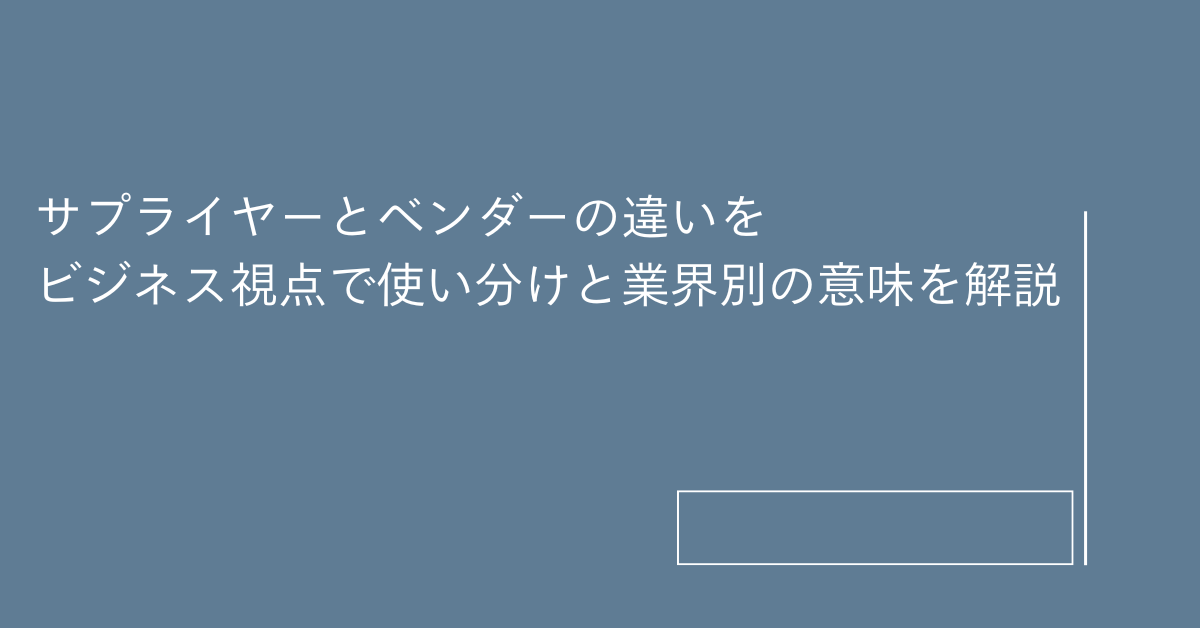 サプライヤーとベンダーの違いをビジネス視点で使い分けと業界別の意味を解説!