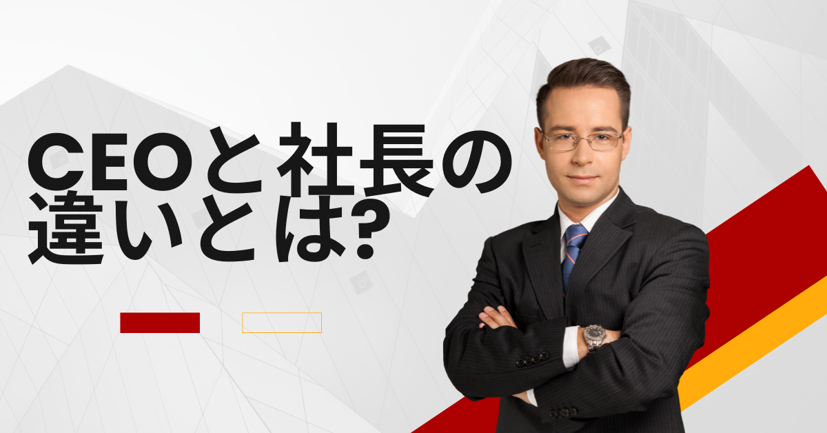 CEOと社長の違いとは?どちらが偉い?役職の権限・責任の違いと使い分け方を詳しく解説