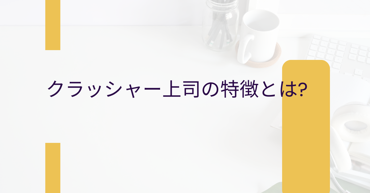クラッシャー上司の特徴とは?部下を潰す危険な言動とその見抜き方と対処法