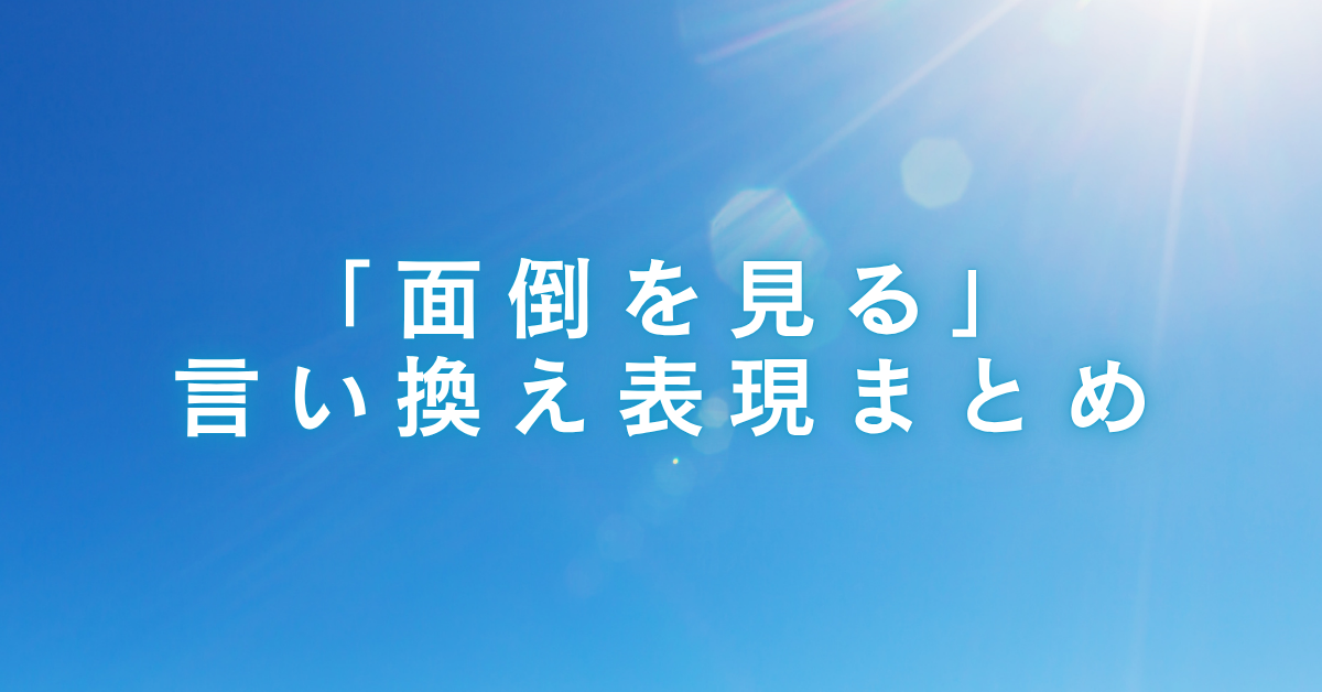 「面倒を見る」の言い換え表現まとめ! ビジネスシーンで使える敬語・詳しく伝わる表現集
