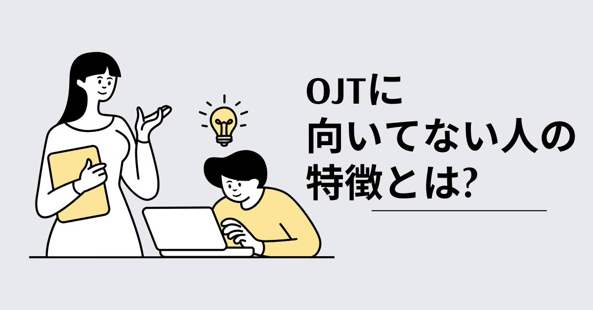 OJTに向いてない人の特徴とは?新人教育を任せてはいけない指導者の見極め方