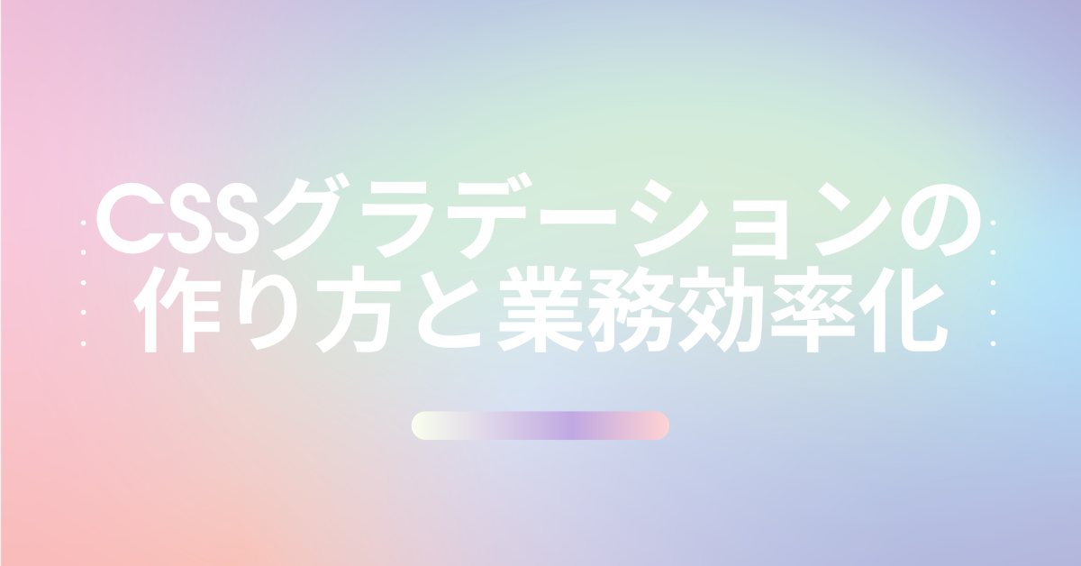 CSSグラデーションの作り方と業務効率化｜現場で使えるデザインサンプル付き解説