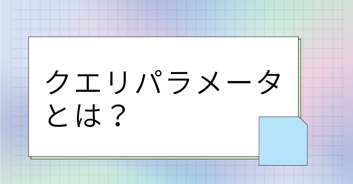 クエリパラメータとは？仕事で使えるURL設計の基本と使い方を徹底解説