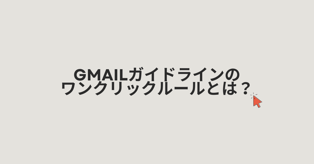 Gmailガイドラインのワンクリックルールとは？メルマガ送信者が知るべき重要ポイント