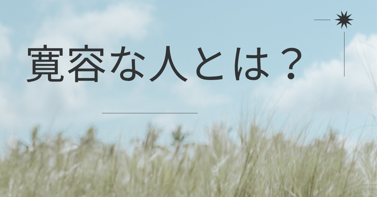 寛容な人とは?特徴と不寛容な人との違いとビジネスでの評価の分かれ目を解説