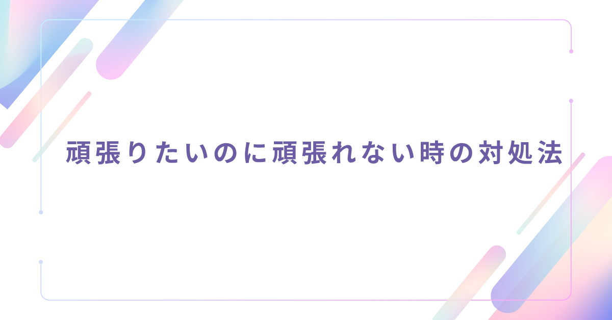 頑張りたいのに頑張れない時の対処法!甘えや怠けと決めつけない働き方の再設計