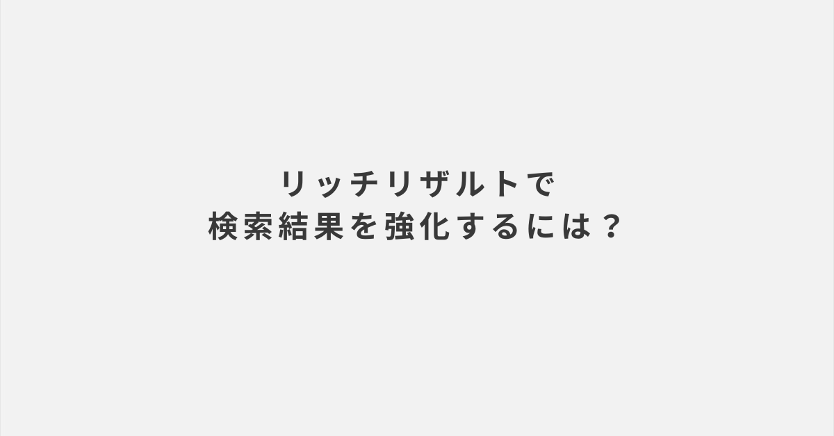 リッチリザルトで検索結果を強化するには？業務効率化につながる設定ガイド
