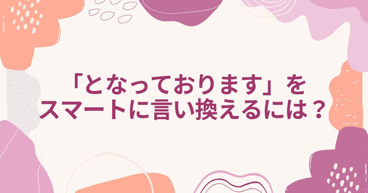 「となっております」をスマートに言い換えるには？ビジネスメールで信頼を高める言葉選び