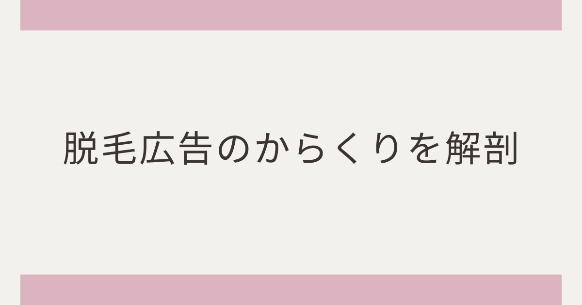 脱毛広告のからくりを解剖!うざいと言われる理由からマーケ戦略について考察