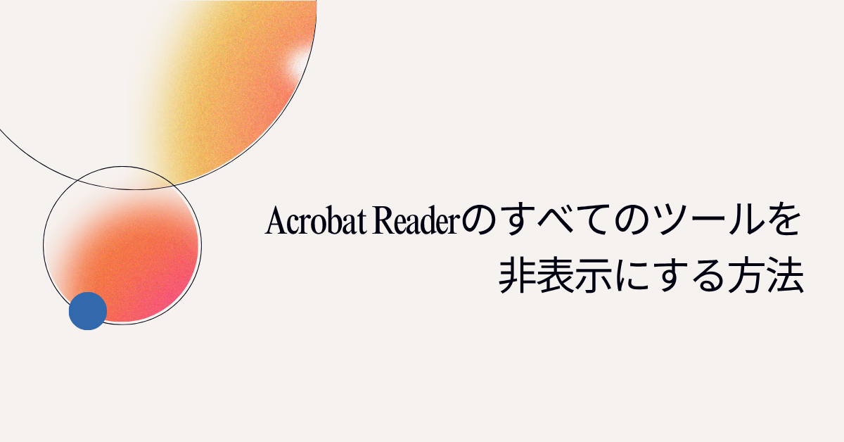 Acrobat Readerのすべてのツールを非表示にする方法|業務効率を上げる画面カスタマイズ術