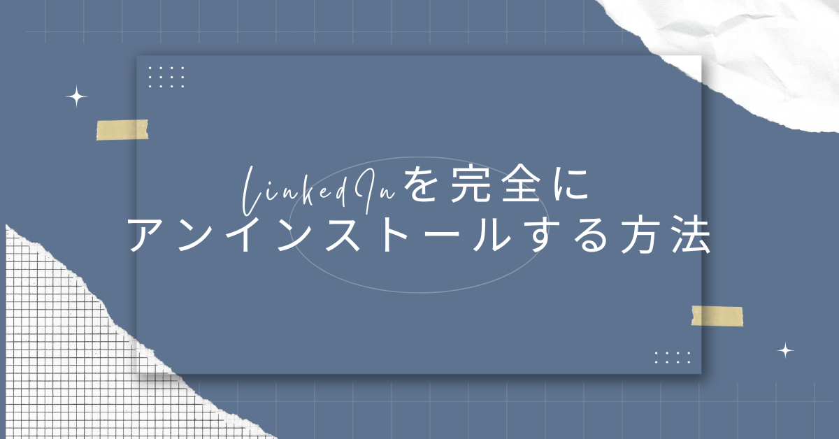 LinkedInを完全にアンインストールする方法!Android・Windows別に徹底解説