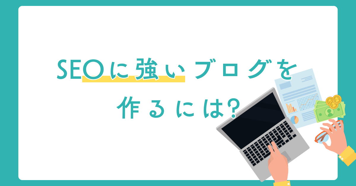 SEOに強いブログを作るには?WordPressを活用した構築・運用のコツを紹介