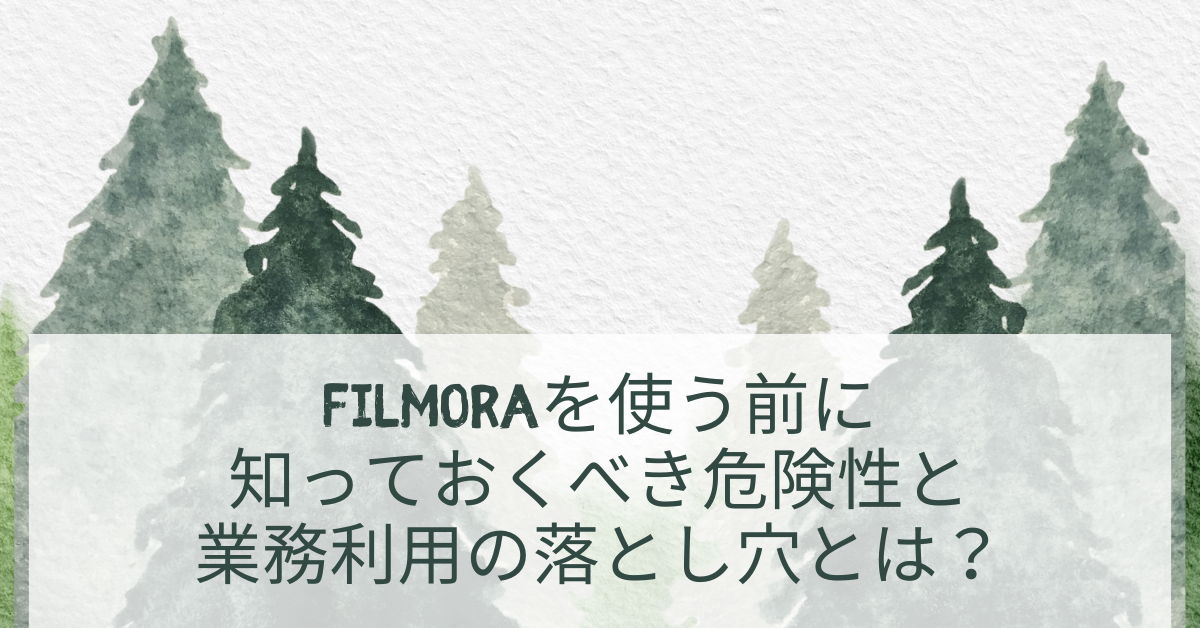 Filmoraを使う前に知っておくべき危険性と業務利用の落とし穴とは？