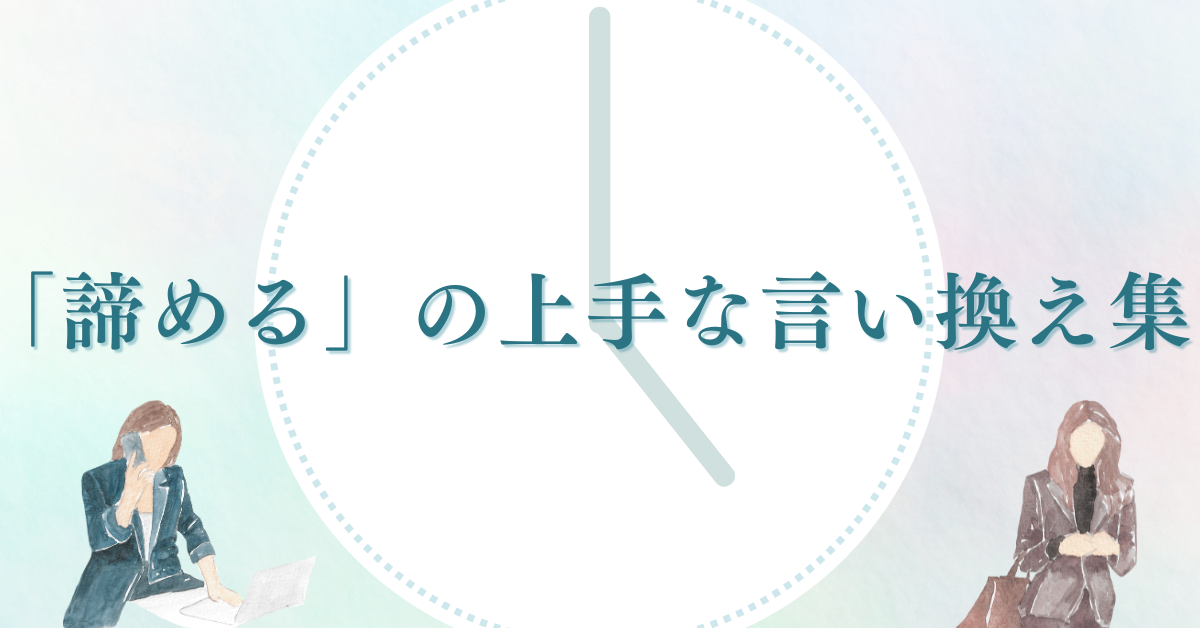 「諦める」の上手な言い換え集!ビジネスシーンで使える前向きな表現とは
