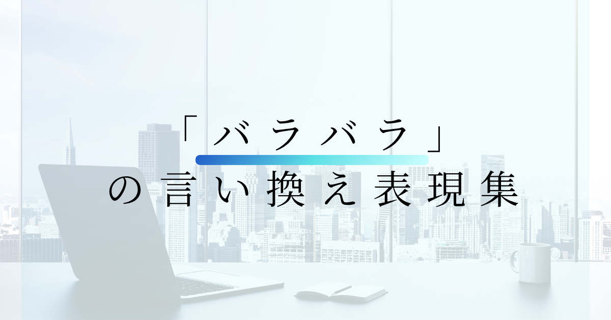 「バラバラ」の言い換え表現集!ビジネス文書・会議で使える丁寧な伝え方